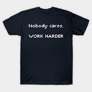 Nobody cares. Work Harder T-Shirt